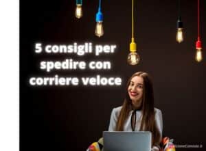 Consigli per spedire con corriere veloce